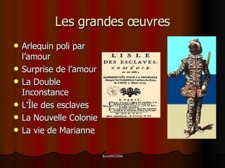 Les grandes œuvres Arlequin poli par l’amour  Surprise de l’amour La Double Inconstance L'Île des esclaves  La Nouvelle Colonie La vie de Marianne 