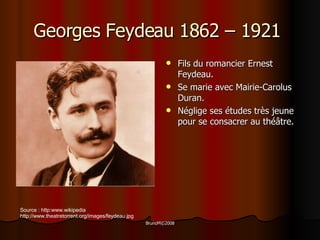 Georges Feydeau 1862 – 1921  Fils du romancier Ernest Feydeau. Se marie avec Mairie-Carolus Duran. Néglige ses études très jeune pour se consacrer au théâtre.  Source  : http:www.wikipedia http :// www . theatretorrent . org / images / feydeau . jpg 