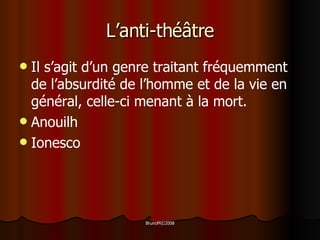L’anti-théâtre I l s’agit d’un genre traitant fréquemment de l’absurdité de l’homme et de la vie en général, celle-ci menant à la mort. Anouilh Ionesco 