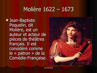 Molière 1622 – 1673 Jean-Baptiste Poquelin, dit Molière, est un auteur et acteur de pièces de théâtres français. Il est considéré comme le « patron » de la Comédie-Française. 