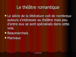 Le théâtre romantique Le siècle de la littérature voit de nombreux auteurs s’intéresser au théâtre mais peu d’entre eux se sont spécialisés dans cette voie. Beaumarchais Marivaux 