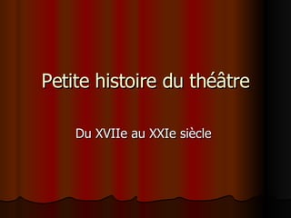 Petite histoire du théâtre Du XVIIe au XXIe siècle  
