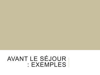 AVANT LE SÉJOUR
: EXEMPLES

 