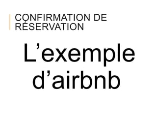 CONFIRMATION DE
RÉSERVATION

L’exemple
d’airbnb

 