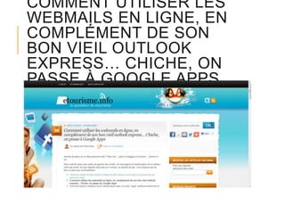 COMMENT UTILISER LES
WEBMAILS EN LIGNE, EN
COMPLÉMENT DE SON
BON VIEIL OUTLOOK
EXPRESS… CHICHE, ON
PASSE À GOOGLE APPS

 