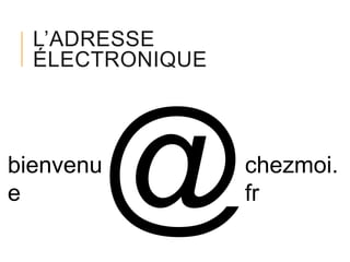 L’ADRESSE
ÉLECTRONIQUE

bienvenu
e

chezmoi.
fr

 
