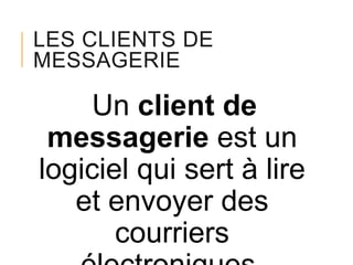 LES CLIENTS DE
MESSAGERIE

Un client de
messagerie est un
logiciel qui sert à lire
et envoyer des
courriers

 