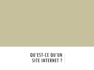 QU’EST-CE QU’UN
SITE INTERNET ?
 