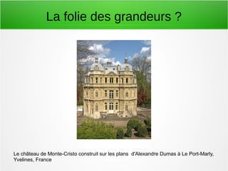 La folie des grandeurs ?
Le château de Monte-Cristo construit sur les plans d'Alexandre Dumas à Le Port-Marly,
Yvelines, France
 