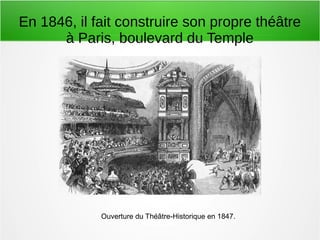 En 1846, il fait construire son propre théâtre
à Paris, boulevard du Temple
Ouverture du Théâtre-Historique en 1847.
 