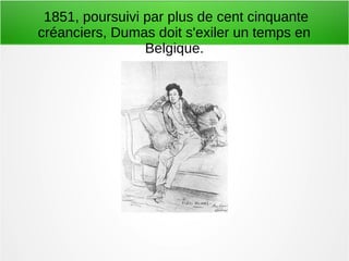 1851, poursuivi par plus de cent cinquante
créanciers, Dumas doit s'exiler un temps en
Belgique.
 