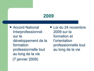 2009 Accord National Interprofessionnel sur le développement de la formation professionnelle tout au long de la vie  (7 janvier 2009) Loi du 24 novembre 2009 sur la formation et l’orientation professionnelle tout au long de la vie 