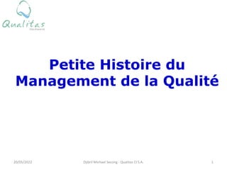 Petite Histoire du
Management de la Qualité
Djibril Michael Secong - Qualitas CI S.A.
20/05/2022 1
 