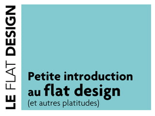 Petite introduction
au flat design
(et autres platitudes)
 