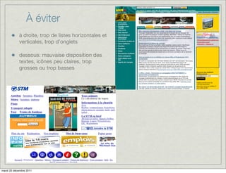 À éviter
            à droite, trop de listes horizontales et
            verticales, trop d’onglets

            dessous: mauvaise disposition des
            textes, icônes peu claires, trop
            grosses ou trop basses




mardi 20 décembre 2011
 