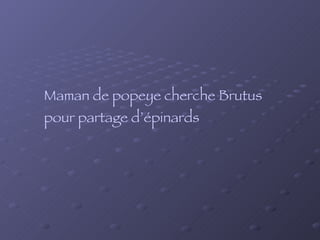 Maman de popeye cherche Brutus pour partage d’épinards 