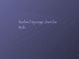 Barbie l’éponge cherche Bob   