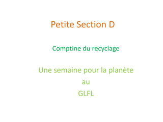 Petite Section D
Comptine du recyclage
Une semaine pour la planète
au
GLFL
 