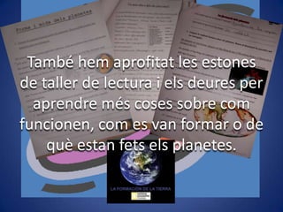 També hem aprofitat les estones
de taller de lectura i els deures per
aprendre més coses sobre com
funcionen, com es van formar o de
què estan fets els planetes.

 
