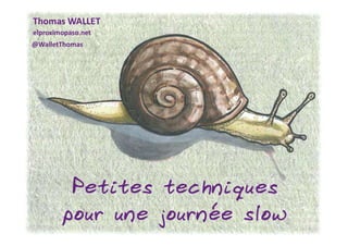 20/11/2016 1
Thomas WALLET
elproximopaso.net
@WalletThomas
Petites techniques
pour une journée slow
 
