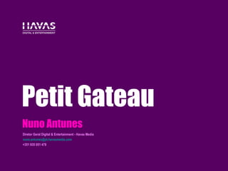 Petit Gateau
Nuno Antunes
Diretor Geral Digital & Entertainment - Havas Media
nuno.antunes@pt.havasmedia.com
+351 935 051 478
 
