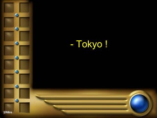 - Tokyo !  