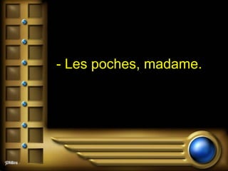 - Les poches, madame.  