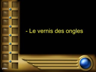 - Le vernis des ongles   