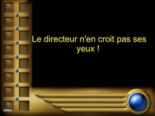 Le directeur n'en croit pas ses yeux !   