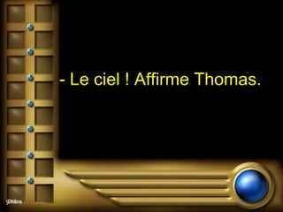 - Le ciel ! Affirme Thomas.   