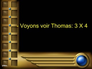- Voyons voir Thomas: 3 X 4  