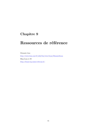 Chapitre 9 
Ressources de référence 
Glossaire lean 
http://www.lean.enst.fr/wiki/bin/view/Lean/GlossaireLean 
Blog Lean et SI 
http://leansi.wp.mines-telecom.fr/ 
81 
