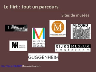Le flirt : tout un parcours
Sites de musées
http://bit.ly/10qFZ27 (Toulouse Lautrec)
 