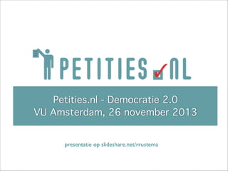 !
Petities.nl - Democratie 2.0 !
Het Nieuwe Stemmen Weekend, 2 juli 2011
VU Amsterdam, 26 november 2013

presentatie op slideshare.net/rrustema

 