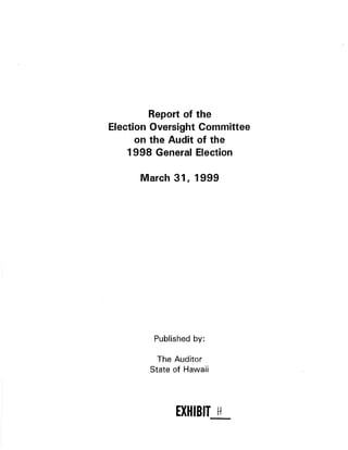 Report of the 
Election Oversight Committee 
on the Audit of the 
1998 General Election 
March 31, 1999 
Published by: 
The Auditor 
State of Hawaii 
EX}IIBIT I+ 
 