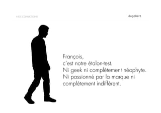 NOS CONVICTIONS




                  François,
                  c’est notre étalon-test.
                  Ni geek ni complètement néophyte.
                  Ni passionné par la marque ni
                  complètement indifférent.
 
