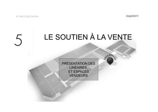 LE PARCOURS DIGITAL




                      LE SOUTIEN À LA VENTE
5
                          PRÉSENTATION DES
                             LINÉAIRES,
                             ET ESPACES
                             VENDEURS
 