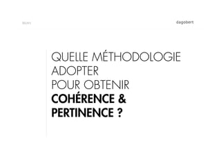 BILAN




        QUELLE MÉTHODOLOGIE
        ADOPTER
        POUR OBTENIR
        COHÉRENCE &
        PERTINENCE ?
 