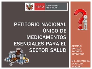 ALUMNA:
EXCILDA
RODRIGO
SAYAVERDE
MC. ALEJANDRA
SAAVEDRA
VASQUEZ
PETITORIO NACIONAL
ÚNICO DE
MEDICAMENTOS
ESENCIALES PARA EL
SECTOR SALUD
 