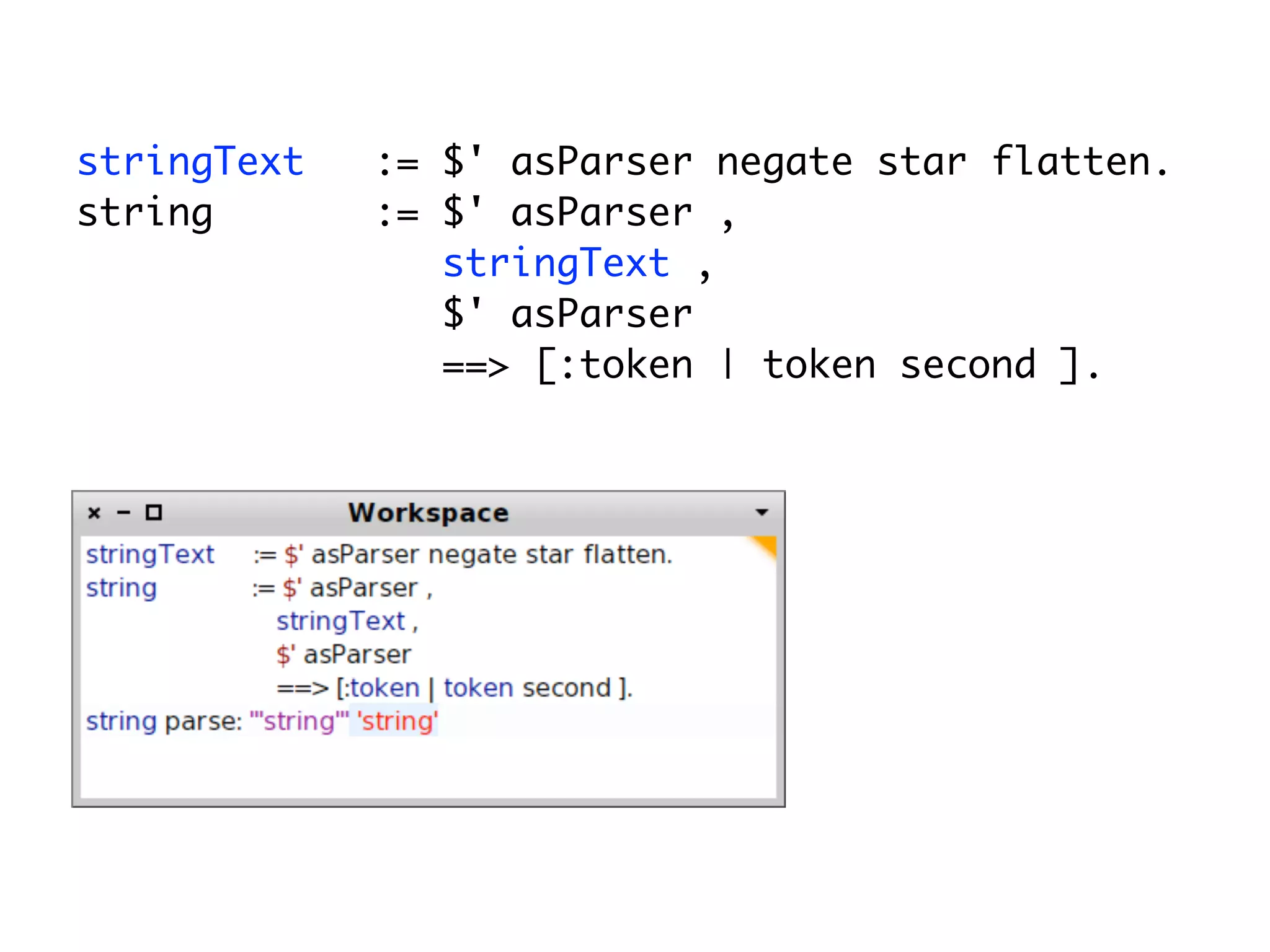 stringText   := $' asParser negate star flatten.
string       := $' asParser ,
                stringText ,
                $' asParser
                ==> [:token | token second ].
 