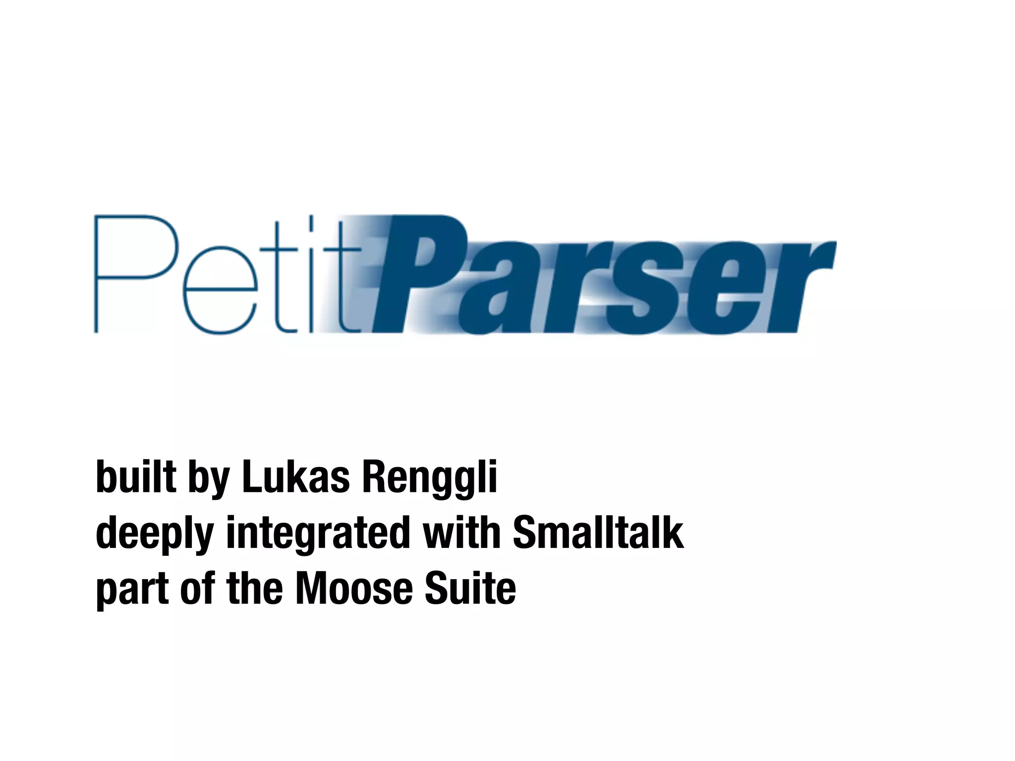 with




            Lukas Renggli
built by Lukas Renggli
deeply integrated with Smalltalk
part of the Moose Suite
 