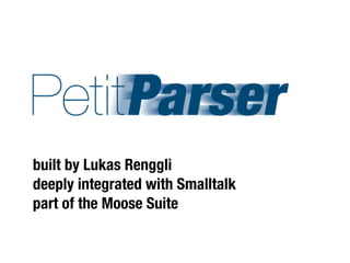 with




            Lukas Renggli
built by Lukas Renggli
deeply integrated with Smalltalk
part of the Moose Suite
 
