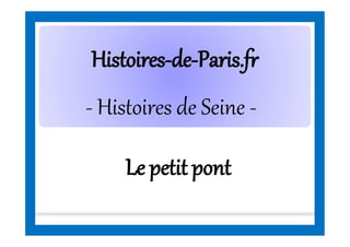 HistoiresHistoires--dede--Paris.frParis.fr
- Histoires de Seine -
Le petit pont
 