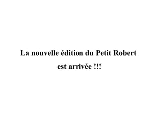 La nouvelle édition du Petit Robert
est arrivée !!!
 