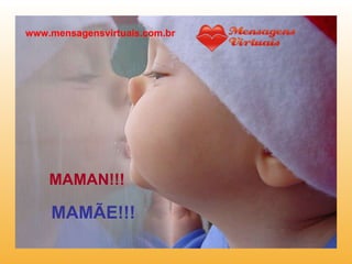 MAMAN!!!   MAMÃE!!! www.mensagensvirtuais.com.br 