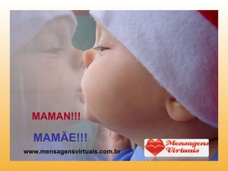 MAMAN!!!   MAMÃE!!! www.mensagensvirtuais.com.br 