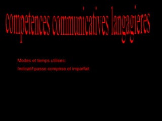 competences communicatives langagieres Modes et temps utilises: Indicatif:passe compose et imparfait