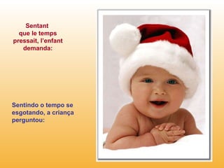Sentant  que le temps pressait, l’enfant demanda: Sentindo o tempo se esgotando, a criança perguntou: 