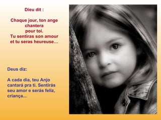 Dieu dit : Chaque jour, ton ange chantera pour toi. Tu sentiras son amour et tu seras heureuse… Deus diz: A cada dia, teu Anjo cantará pra ti. Sentirás seu amor e serás feliz, criança... 