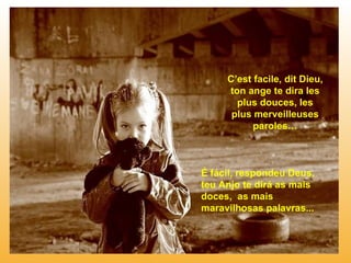 C’est facile, dit Dieu, ton ange te dira les plus douces, les plus merveilleuses paroles… É fácil, respondeu Deus, teu Anjo te dirá as mais doces,  as mais maravilhosas palavras... 